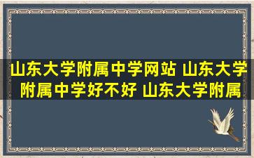 山东大学附属中学网站 山东大学 附属中学好不好 山东大学附属中学好不好